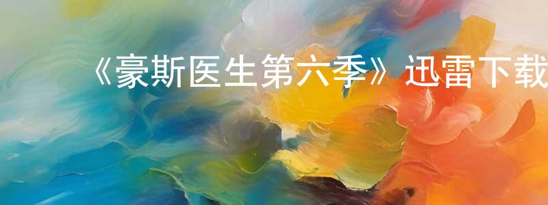 曾昭群发布《豪斯医生第六季》迅雷下载/在线观看-都市情感-美剧天堂